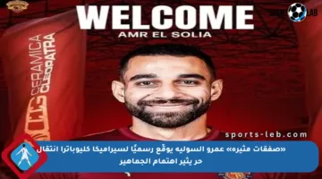 «صفقات مثيرة» عمرو السولية يوقّع رسميًا لسيراميكا كليوباترا انتقال حر يثير اهتمام الجماهير